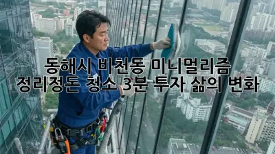 동해시 비천동 미니멀리즘 정리정돈 청소: 3분 투자, 삶의 변화!
