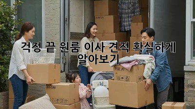 걱정 끝! 원룸 이사 견적, 확실하게 알아보기