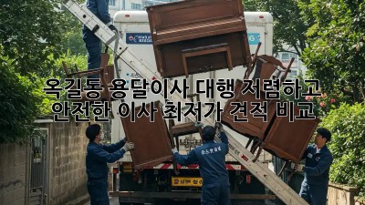 옥길동 용달이사 대행, 저렴하고 안전한 이사, 최저가 견적 비교!
